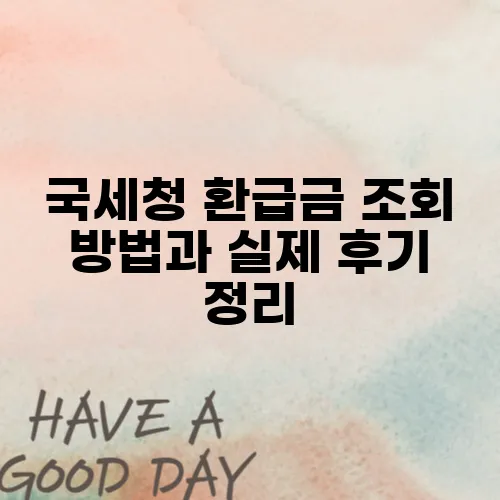 국세청 환급금 조회 방법과 실제 후기 정리