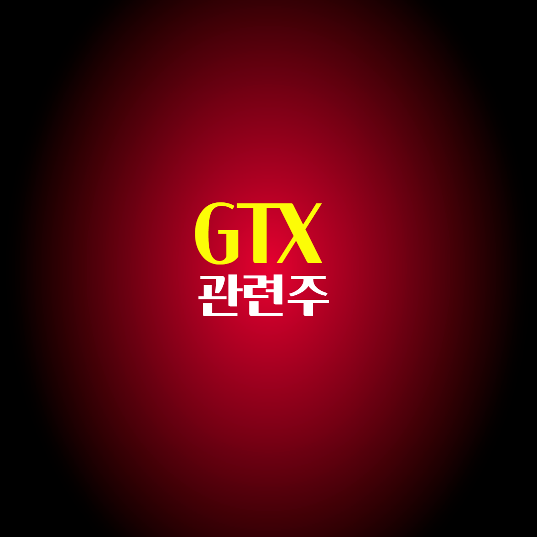 GTX (수도권 광역급행철도) 철도 관련주 대장주 특징주 수혜주
