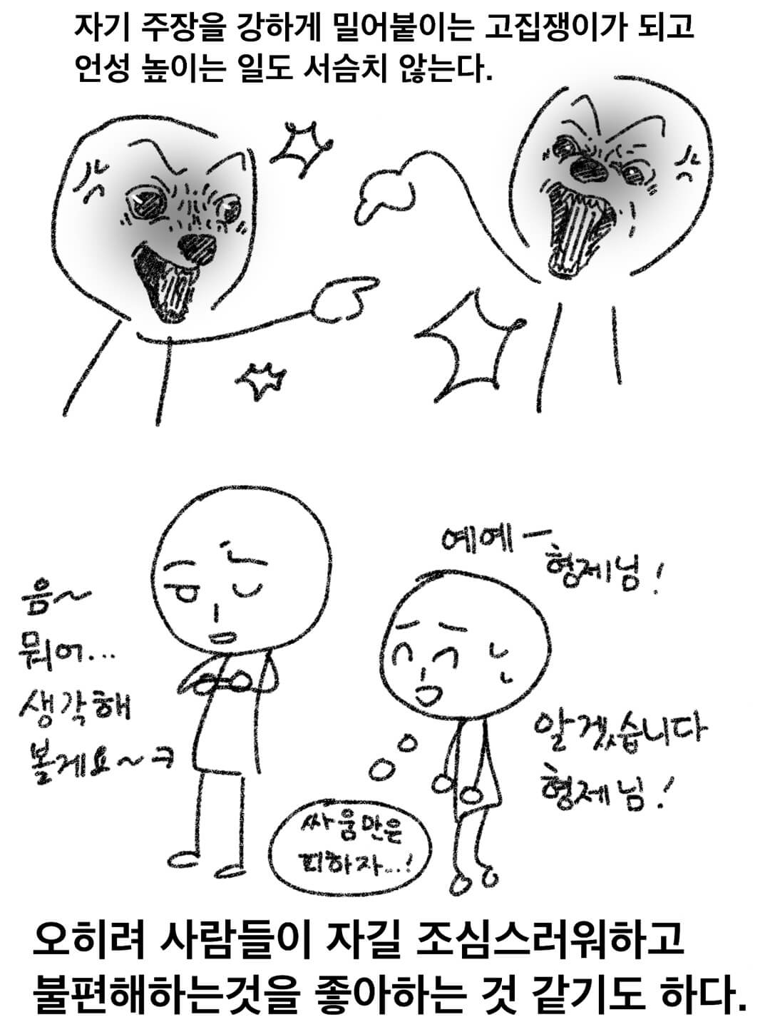 자기 주장을 강하게 밀어붙이는 고집쟁이가 되고 언성을 높이는 일도 서슴치 않는다. 오히려 사람들이 자길 조심스러워하고 불편해하는 것을 좋아하는 것 같기도 하다.