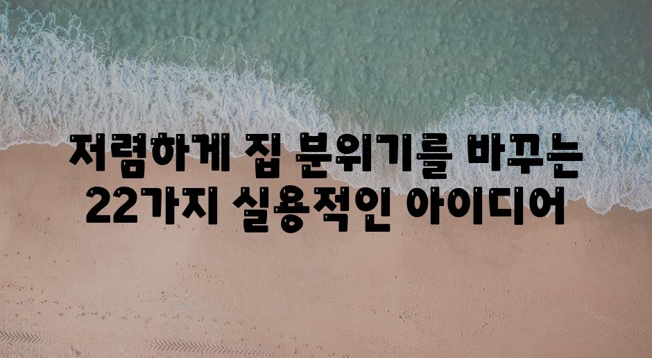 저렴하게 집 분위기를 바꾸는 22가지 실용적인 아이디어