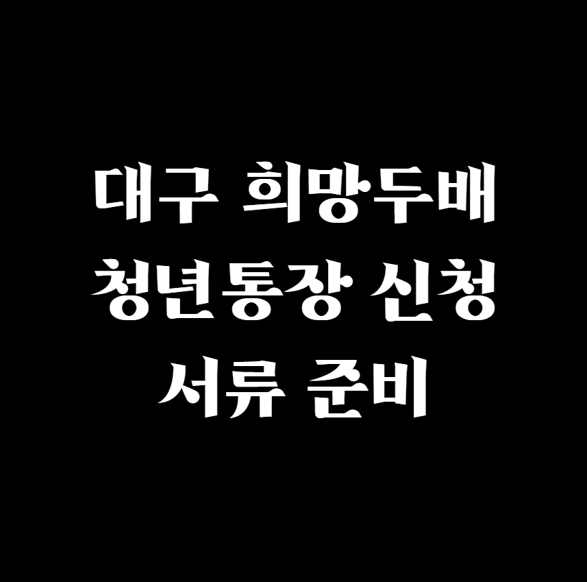  대구 희망두배 청년통장 신청 서류 준비