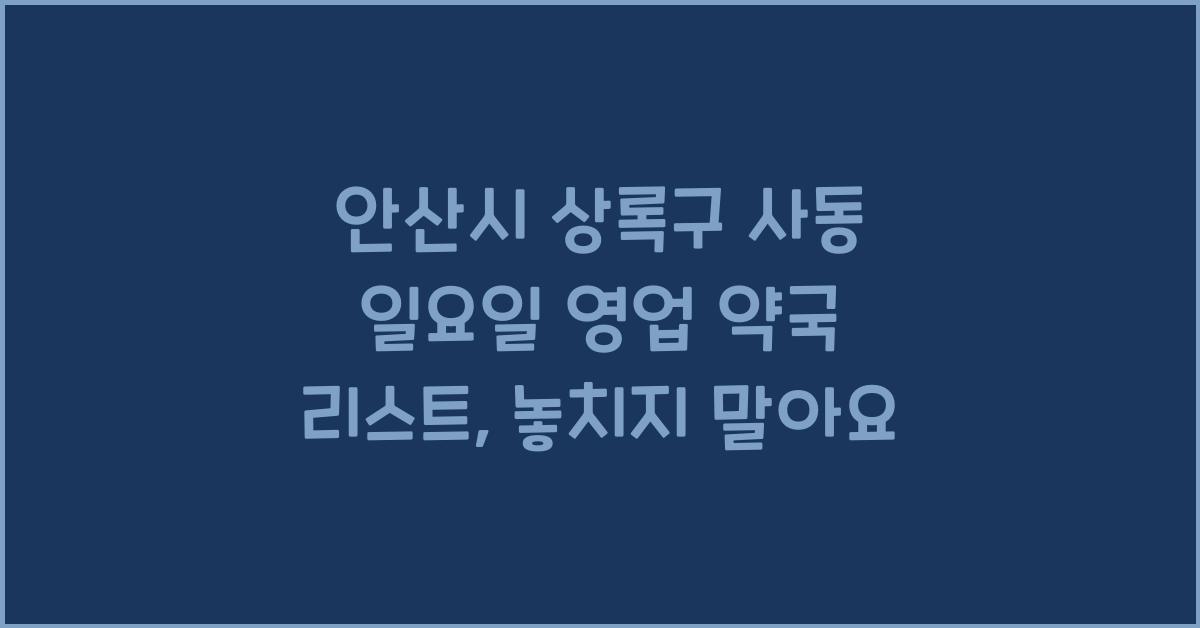 경기 안산시 상록구 사동 일요일 영업 약국 리스트