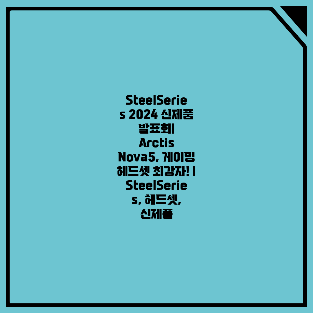SteelSeries 2024 신제품 발표회 Arctis Nova5, 게이밍 헤드셋 최강자! SteelSeries, 헤드셋