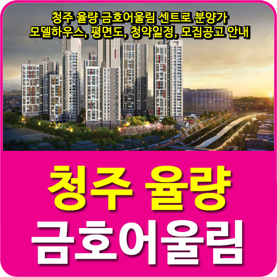  청주 율량 금호어울림 센트로 분양가 및 모델하우스, 평면도, 청약일정, 모집공고 안내