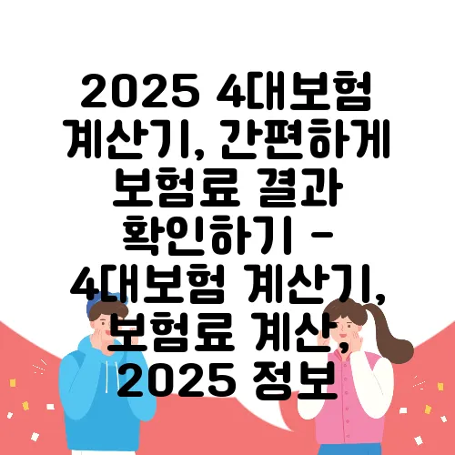 2025 4대보험 계산기, 간편하게 보험료 결과 확인하기 - 4대보험 계산기, 보험료 계산, 2025 정보