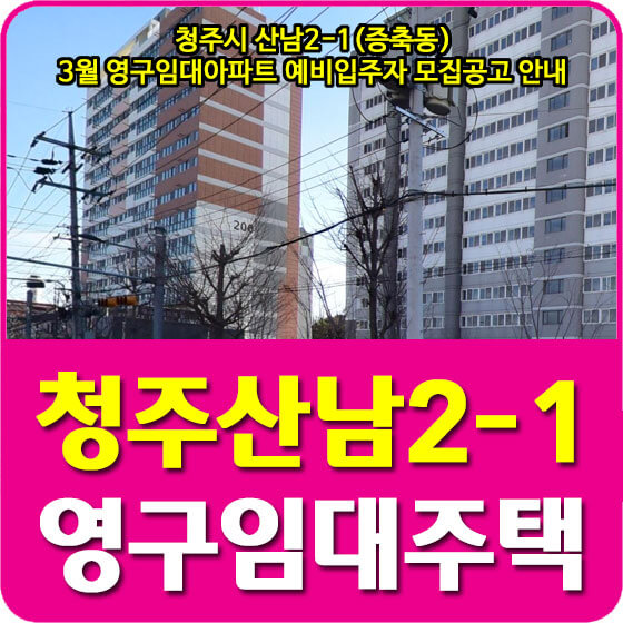  청주시 산남2-1(증축동) 3월 영구임대아파트 예비입주자 모집공고 안내 (2022.03.21)