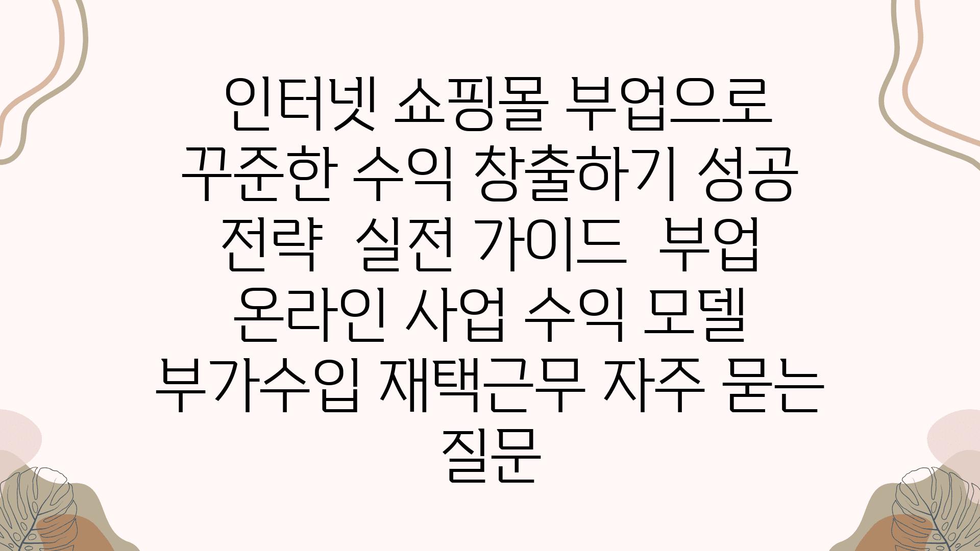  인터넷 쇼핑몰 부업으로 꾸준한 수익 창출하기 성공 전략  실전 설명서  부업 온라인 사업 수익 모델 부가수입 재택근무 자주 묻는 질문