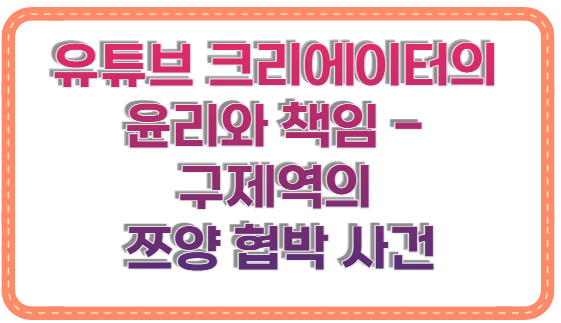 유튜브 크리에이터의 윤리와 책임 - 구제역의 쯔양 협박 사건