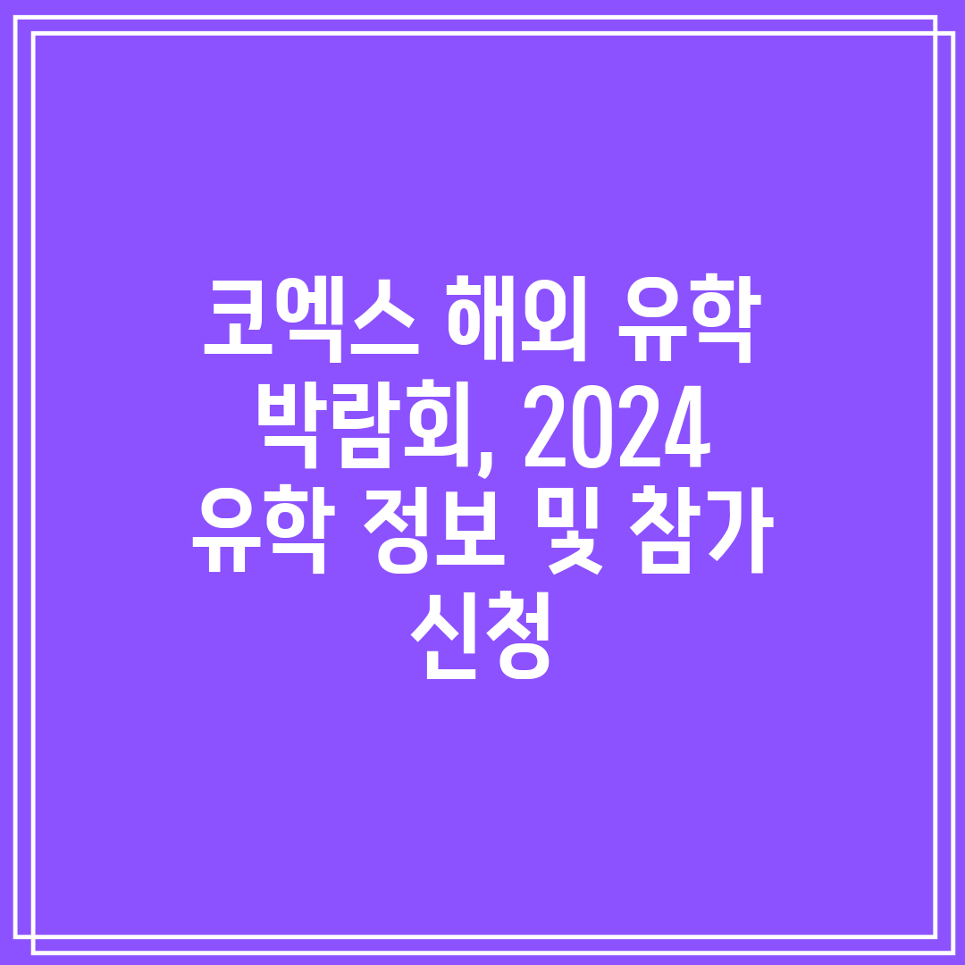 코엑스 해외 유학 박람회, 2024 유학 정보 및 참가