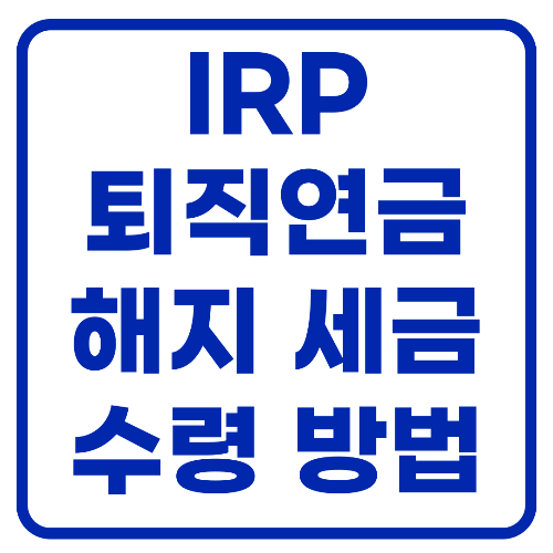  IRP 퇴직연금 해지 시 세금 및 수령방법 알아보기