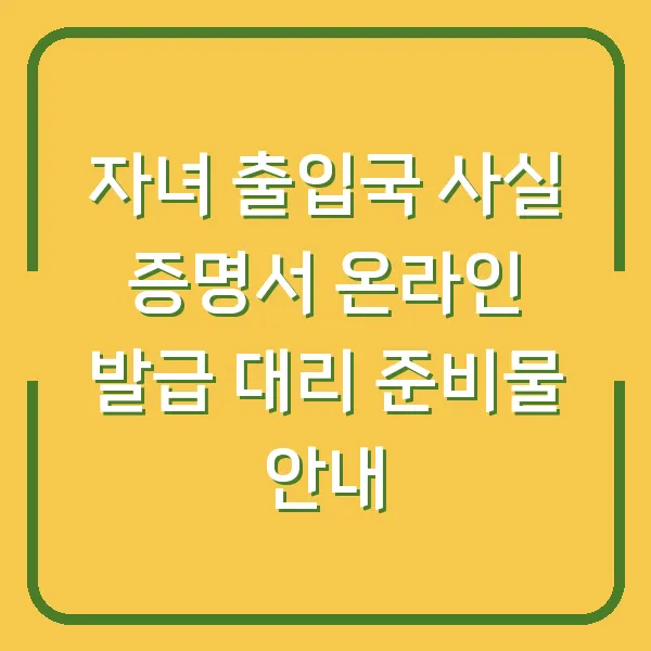 자녀 출입국 사실 증명서 온라인 발급 대리 준비물 안내
