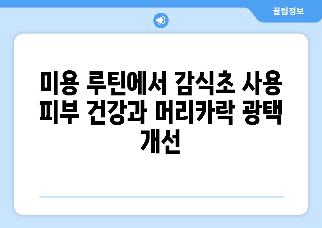 미용 루틴에서 감식초 사용 피부 건강과 머리카락 광택 개선