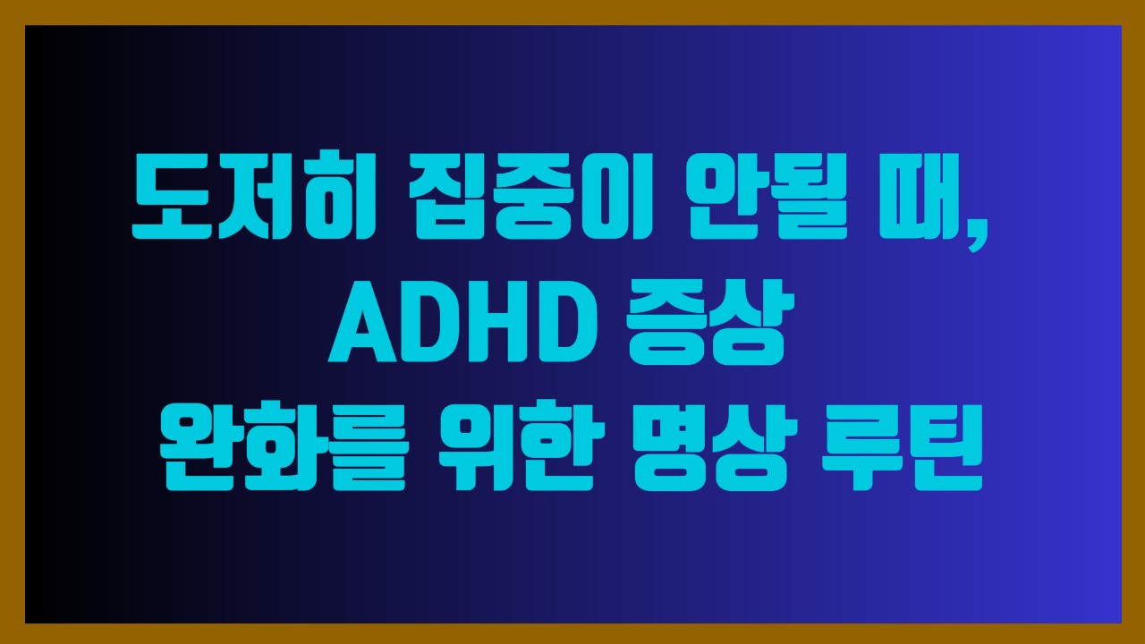 도저히 집중이 안될 때, ADHD 증상 완화를 위한 명상 루틴
