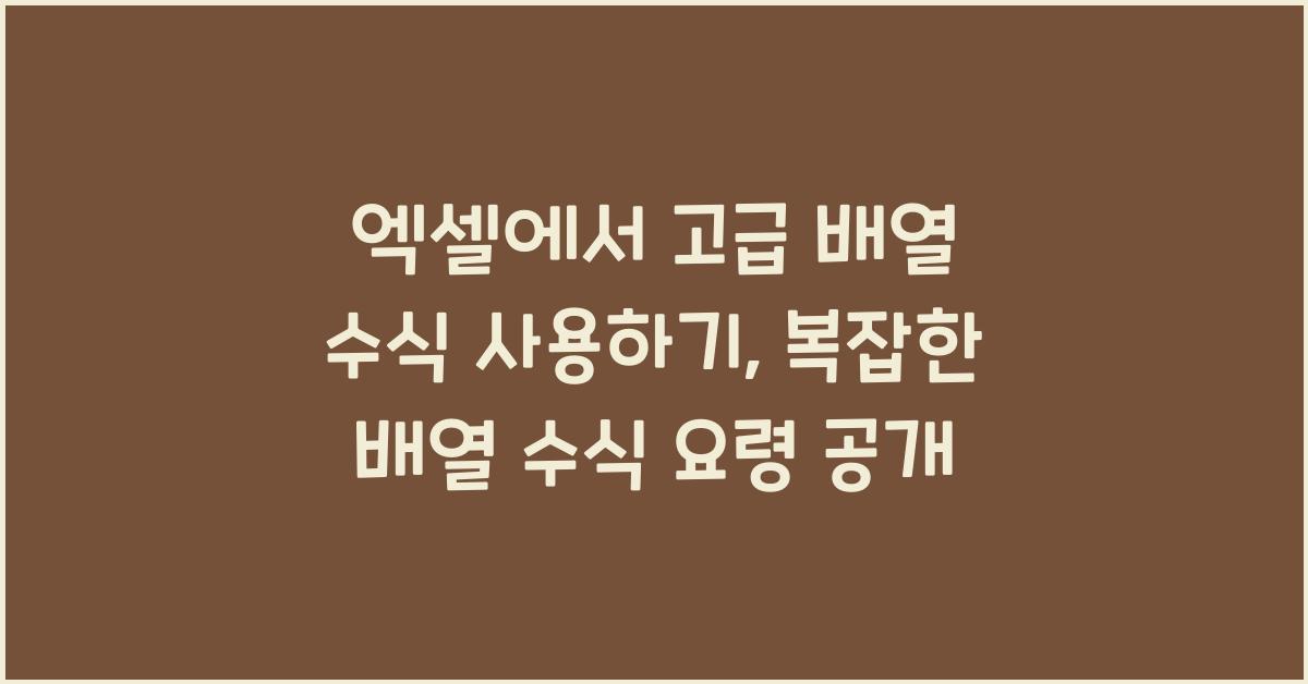 엑셀에서 고급 배열 수식 사용하기: 복잡한 배열 수식 작성법