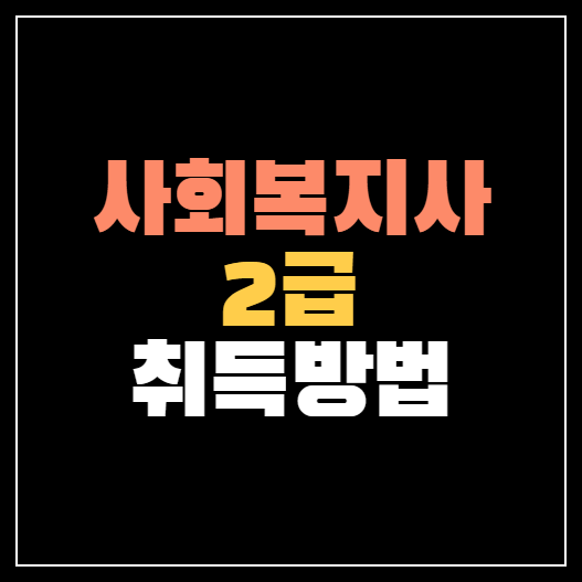 사회복지사 2급 취득방법&#44; 절차 깔끔정리!