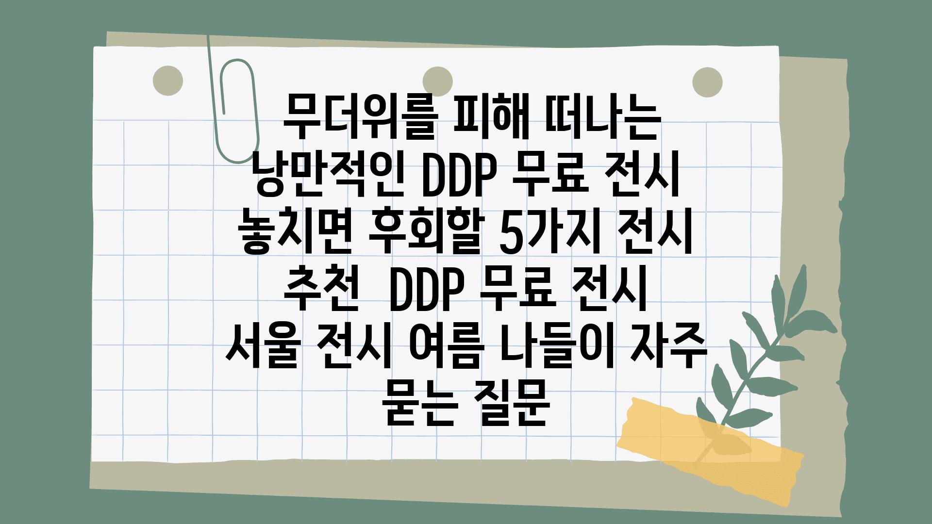  무더위를 피해 떠나는 낭만적인 DDP 무료 전시 놓치면 후회할 5가지 전시 추천  DDP 무료 전시 서울 전시 여름 나들이 자주 묻는 질문