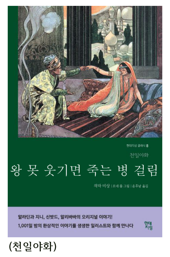 현대지성 클래식 8 
천일야화 
왕 못 웃기면 죽는 병 걸림 
작자 미상 르네를 그림 윤후남 옮김 
알라딘과 지니, 신밧드, 알리바바의 오리지널 이야기! 
1,001일 밤의 환상적인 이야기를 생생한 일러스트와 함께 만나다 
(천일야화)