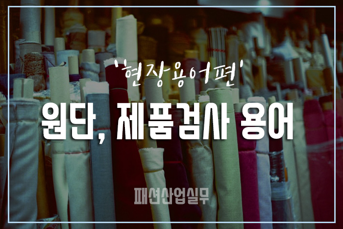  [#4 패션산업 현장용어] 원단, 제품 검사 용어