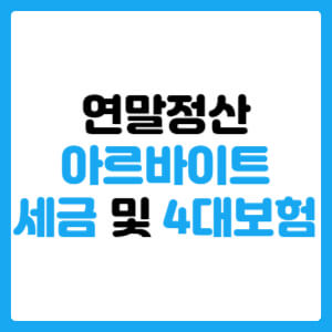  연말정산 아르바이트 세금과 4대보험