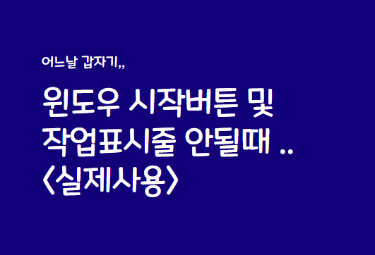  윈도우 시작버튼 및 작업표시줄 안될때 <실제사용>