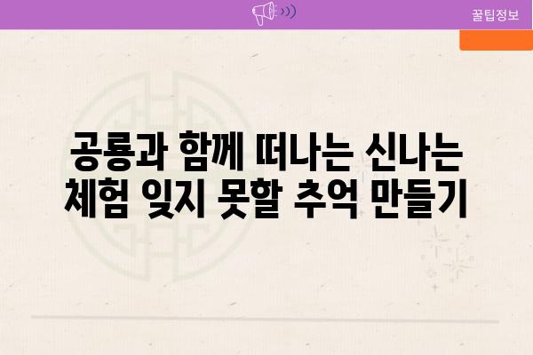 공룡과 함께 떠나는 신나는 체험 잊지 못할 추억 만들기