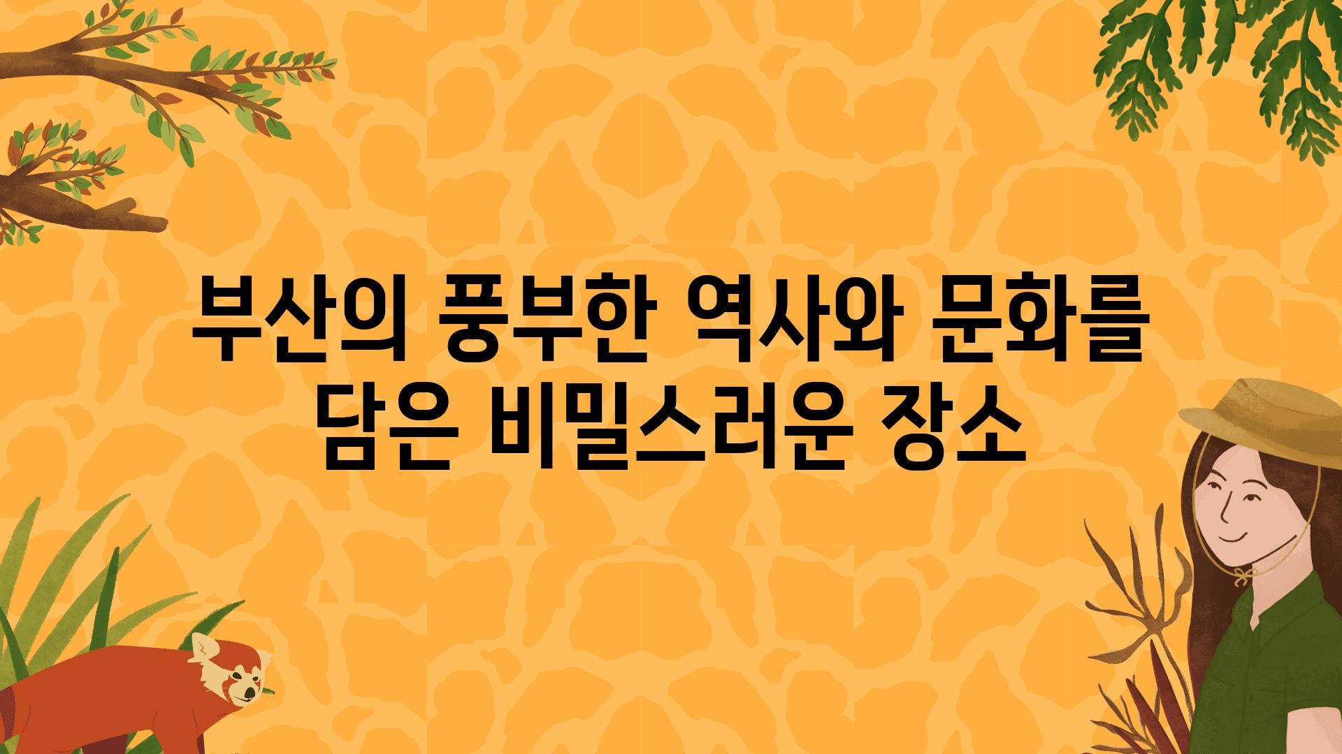 부산의 풍부한 역사와 문화를 담은 비밀스러운 장소