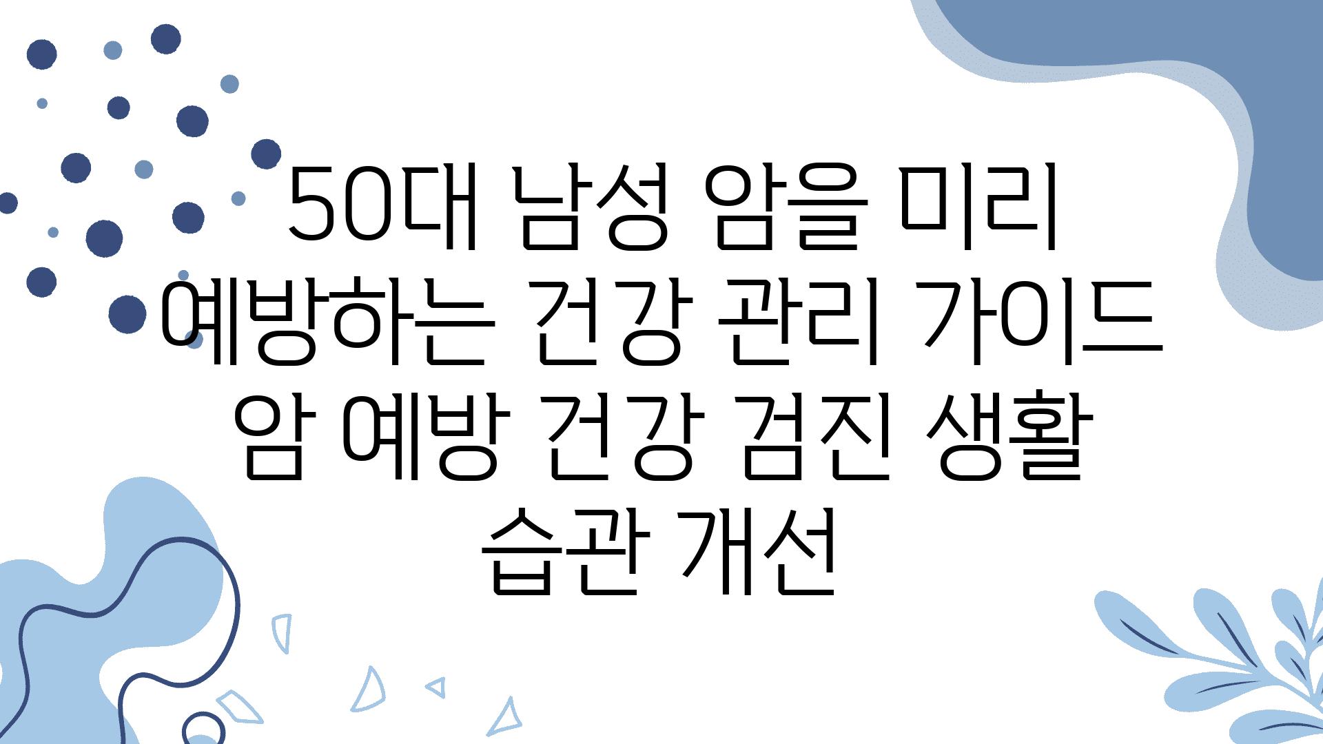  50대 남성 암을 미리 예방하는 건강 관리 설명서  암 예방 건강 검진 생활 습관 개선