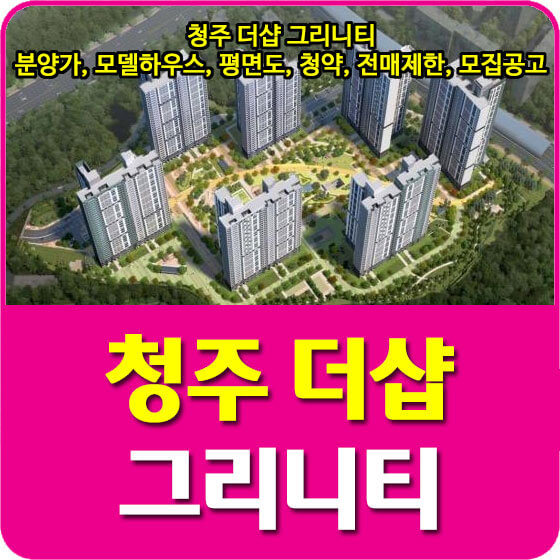  청주 더샵 그리니티 분양가 및 모델하우스, 평면도, 청약, 전매제한, 모집공고 안내