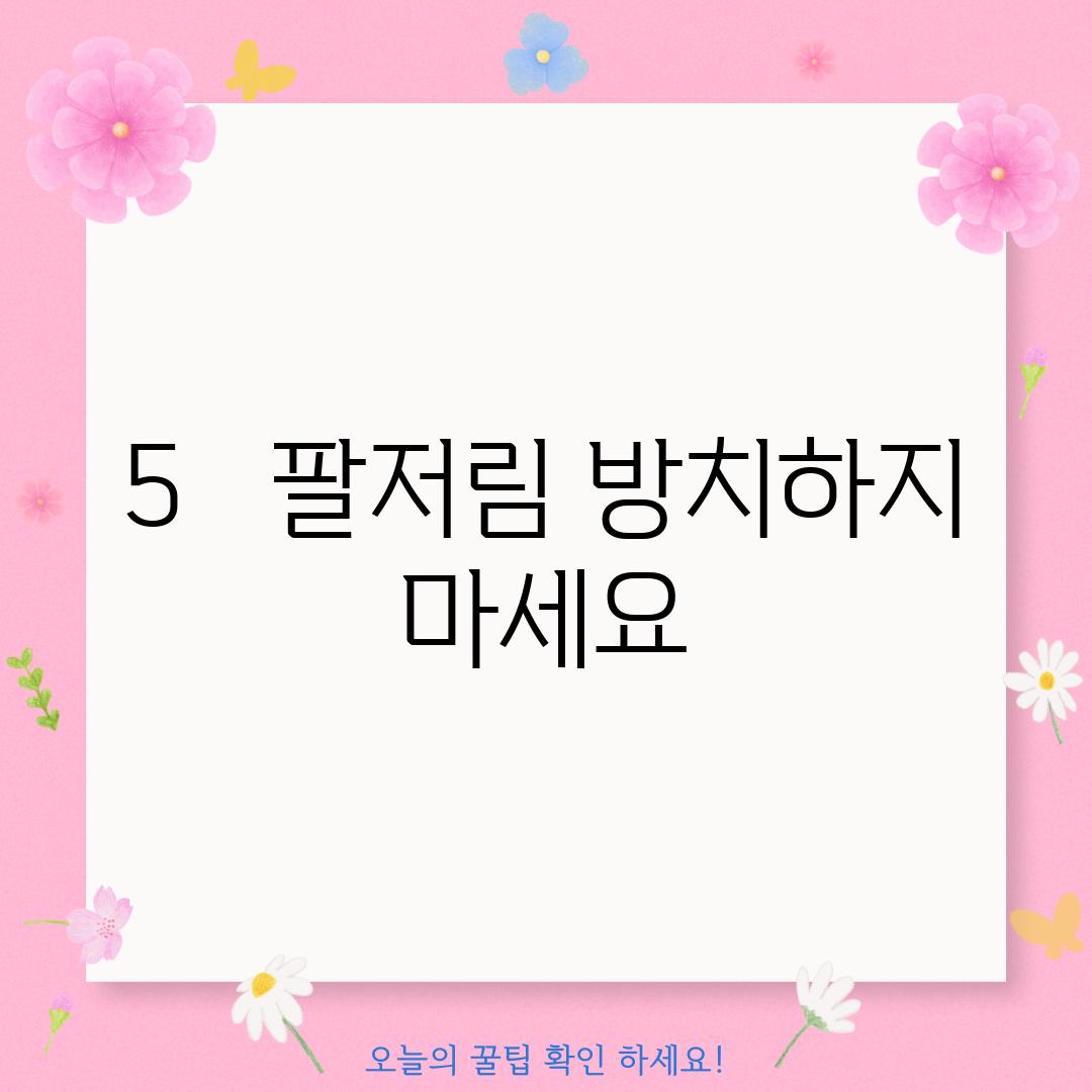 5.   팔저림, 방치하지 마세요!