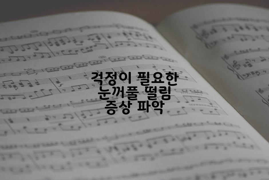 걱정이 필요한 눈꺼풀 떨림 증상 파악