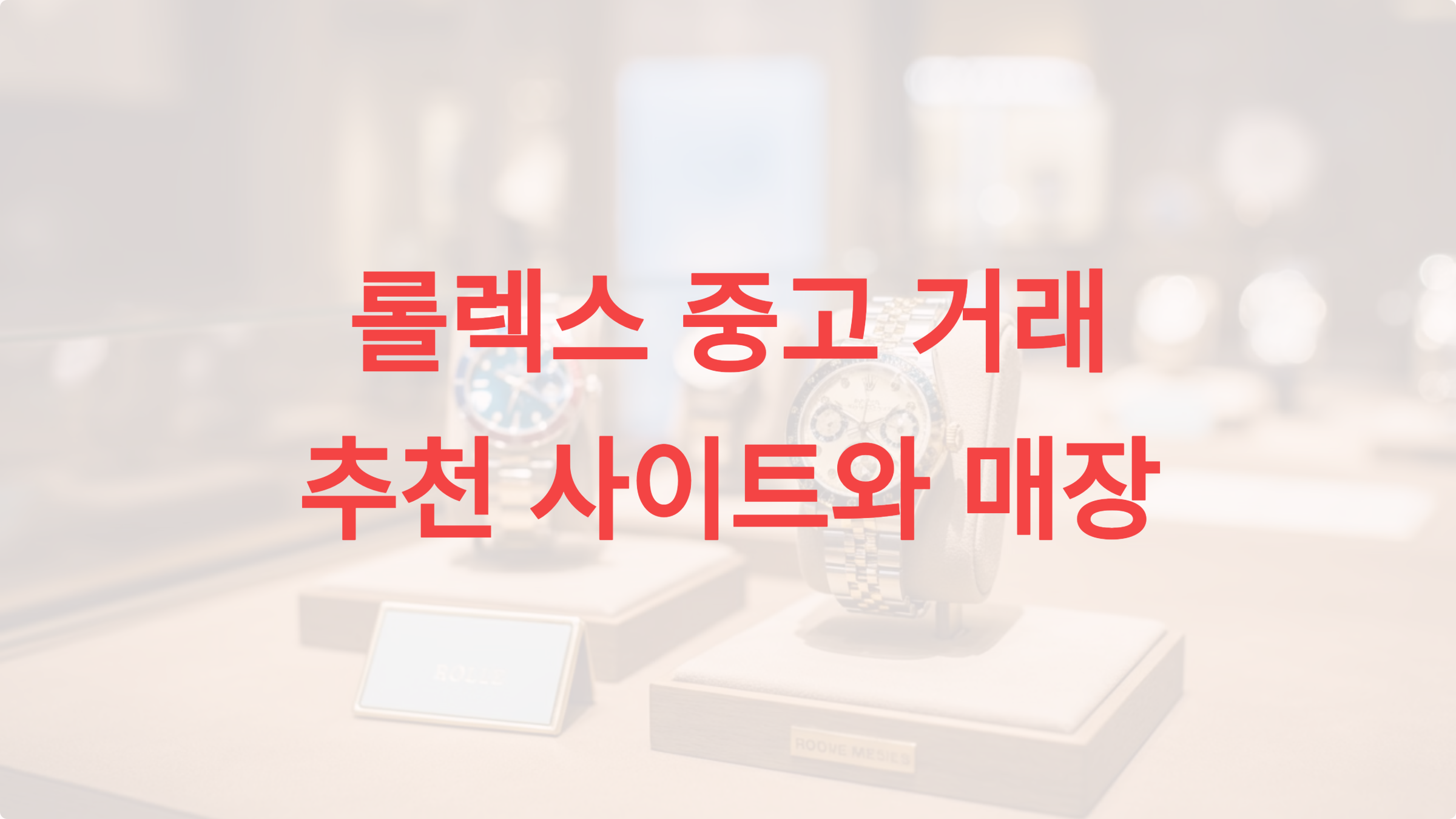 롤렉스 중고 시계 거래: 신뢰할 수 있는 추천 사이트와 매장 가이드