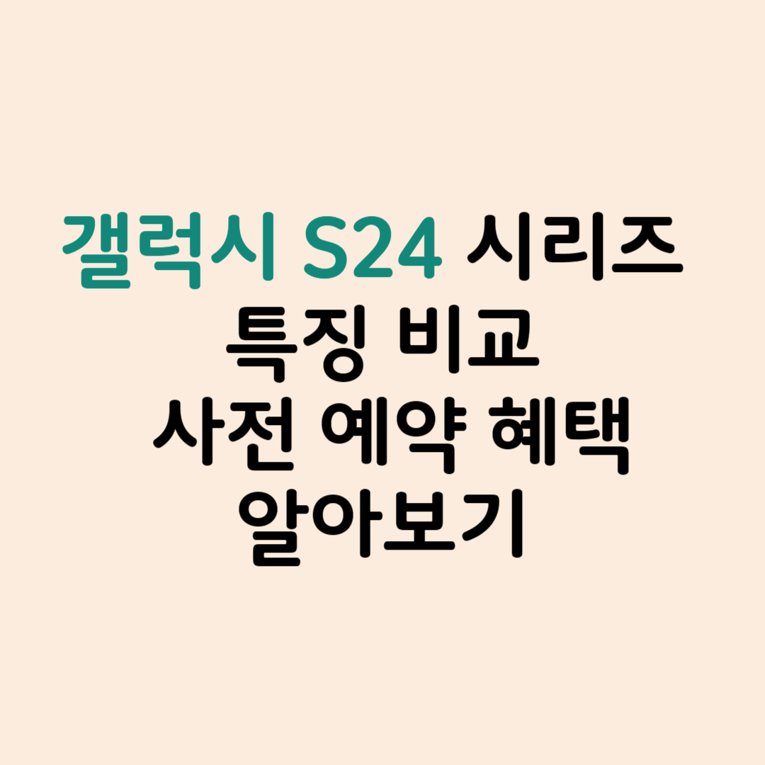 갤럭시 S24시리즈 특징 비교 사전예약 혜택 알아보기