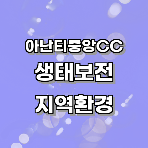 아난티중앙CC 주변 환경 개선을 위한 생태 보전 프로젝트에 관한 글