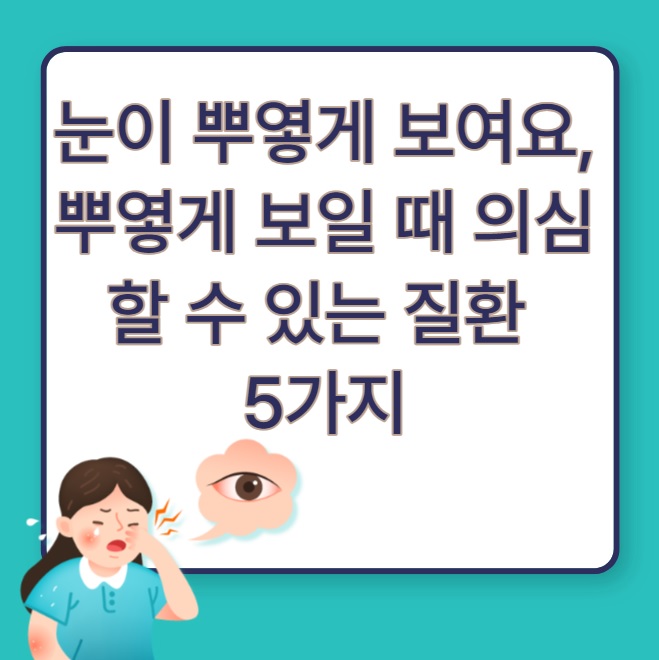 눈이 뿌옇게 보여요&#44; 뿌옇게 보일 때 의심할 수 있는 질환 5가지