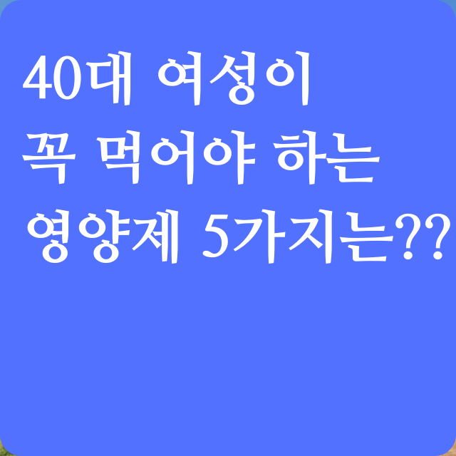 40대 여성이 꼭 먹어야 하는 영양제 5가지는??