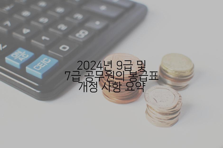 2024년 9급 및 7급 공무원의 봉급표 개정 사항 요약