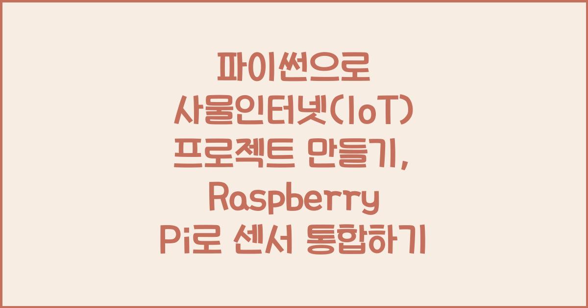 파이썬으로 사물인터넷(IoT) 프로젝트 만들기: Raspberry Pi와 센서 활용법