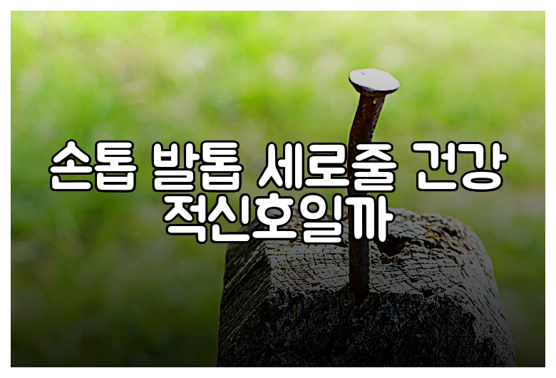 손톱 발톱 세로줄 건강 적신호일까