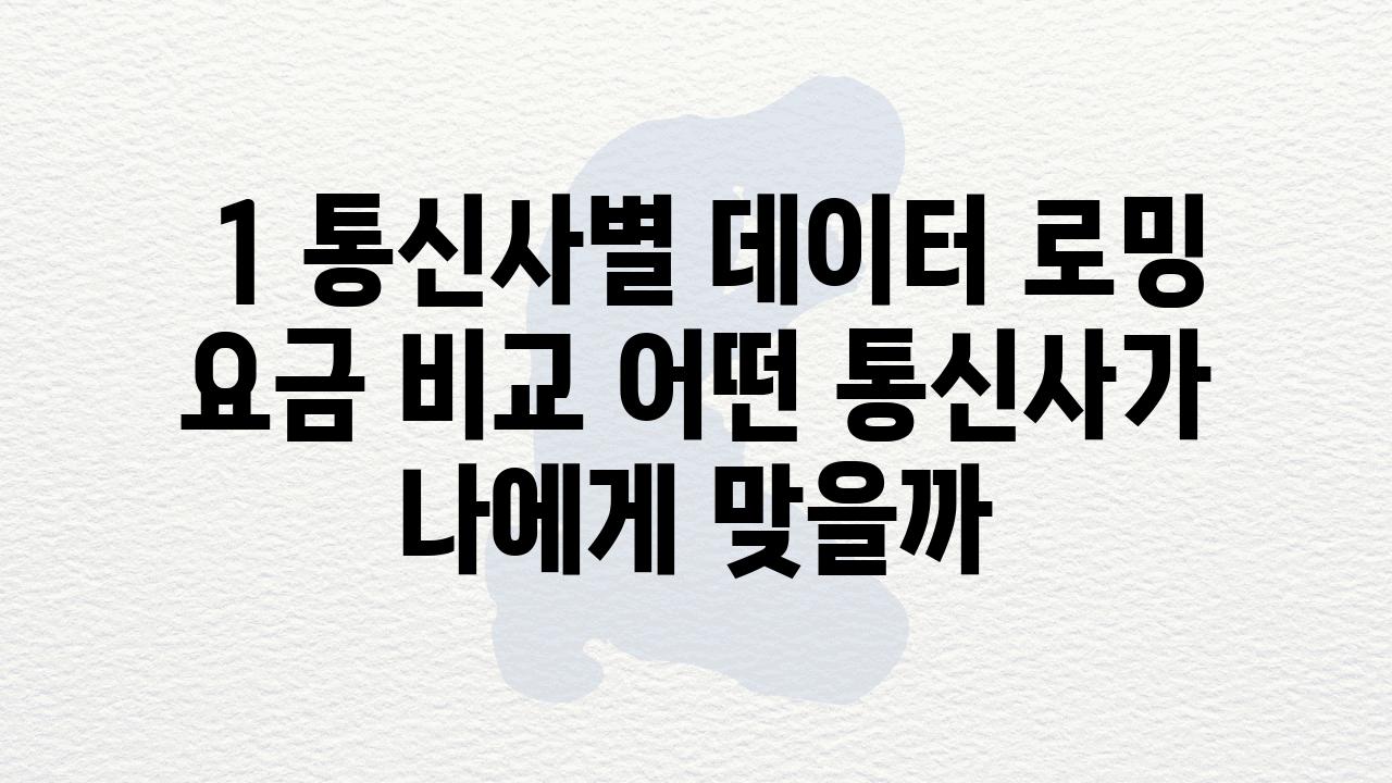  1 통신사별 데이터 로밍 요금 비교 어떤 통신사가 나에게 맞을까