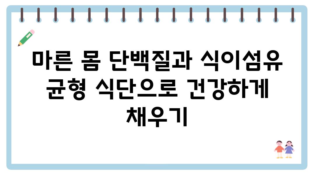 마른 몸 단백질과 식이섬유 균형 식단으로 건강하게 채우기