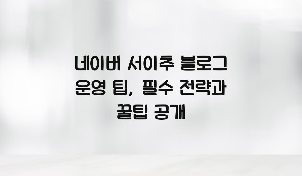 네이버 서이추 블로그 운영 팁