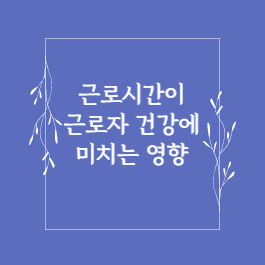  장시간 근로가 근로자의 건강과 삶에 미치는 영향