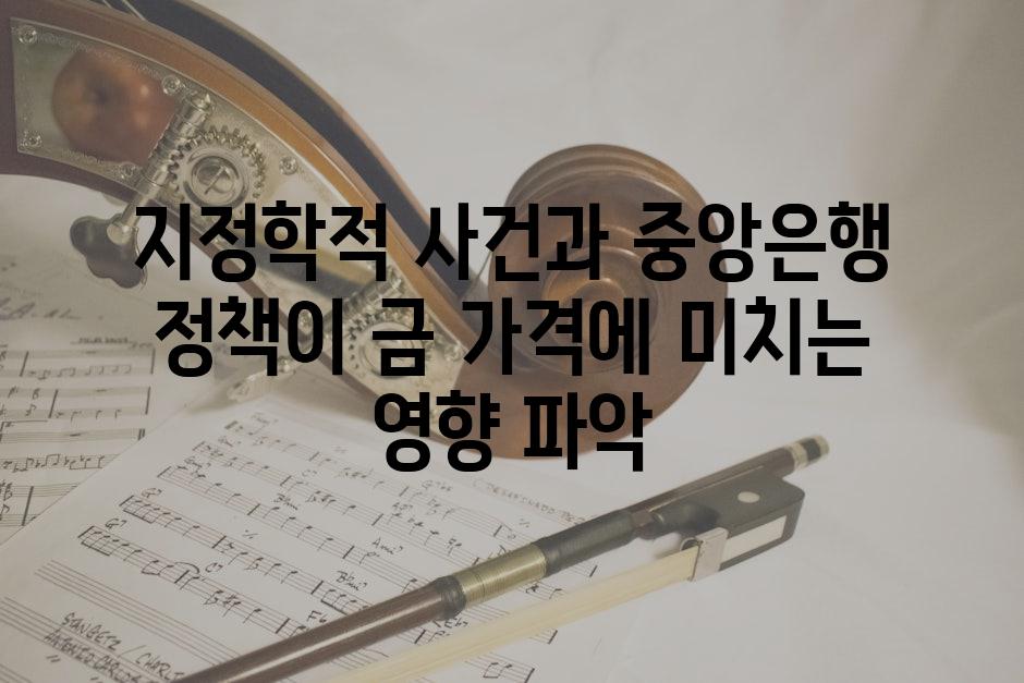 지정학적 사건과 중앙은행 정책이 금 가격에 미치는 영향 파악