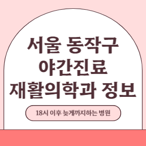 서울 동작구 야간진료 재활의학과 병원 (18시 이후 늦게까지하는 병원)