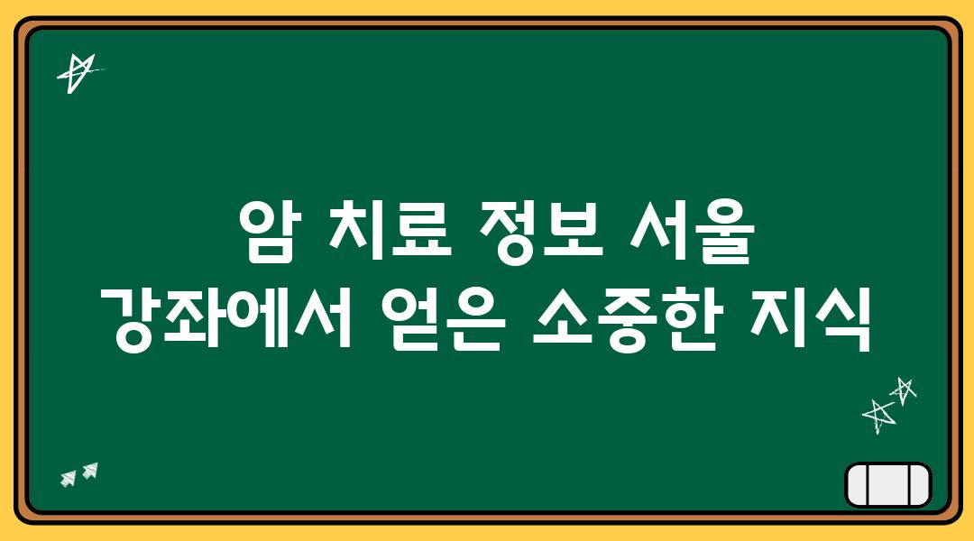  암 치료 정보 서울 강좌에서 얻은 소중한 지식