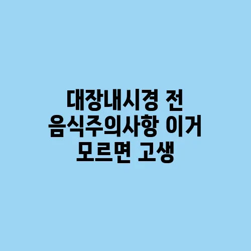 대장내시경 전 음식주의사항 이거 모르면 고생