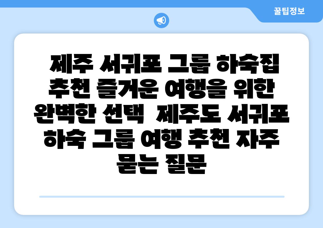  제주 서귀포 그룹 하숙집 추천 즐거운 여행을 위한 완벽한 선택  제주도 서귀포 하숙 그룹 여행 추천 자주 묻는 질문