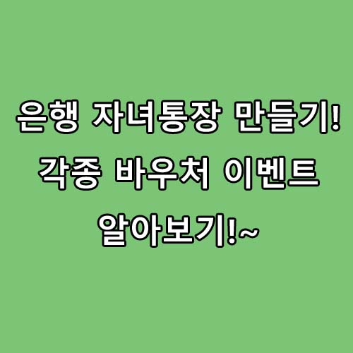  은행별 각종 아이를 위한 바우처 이벤트를 하고 있습니다. 모르면 손해!!