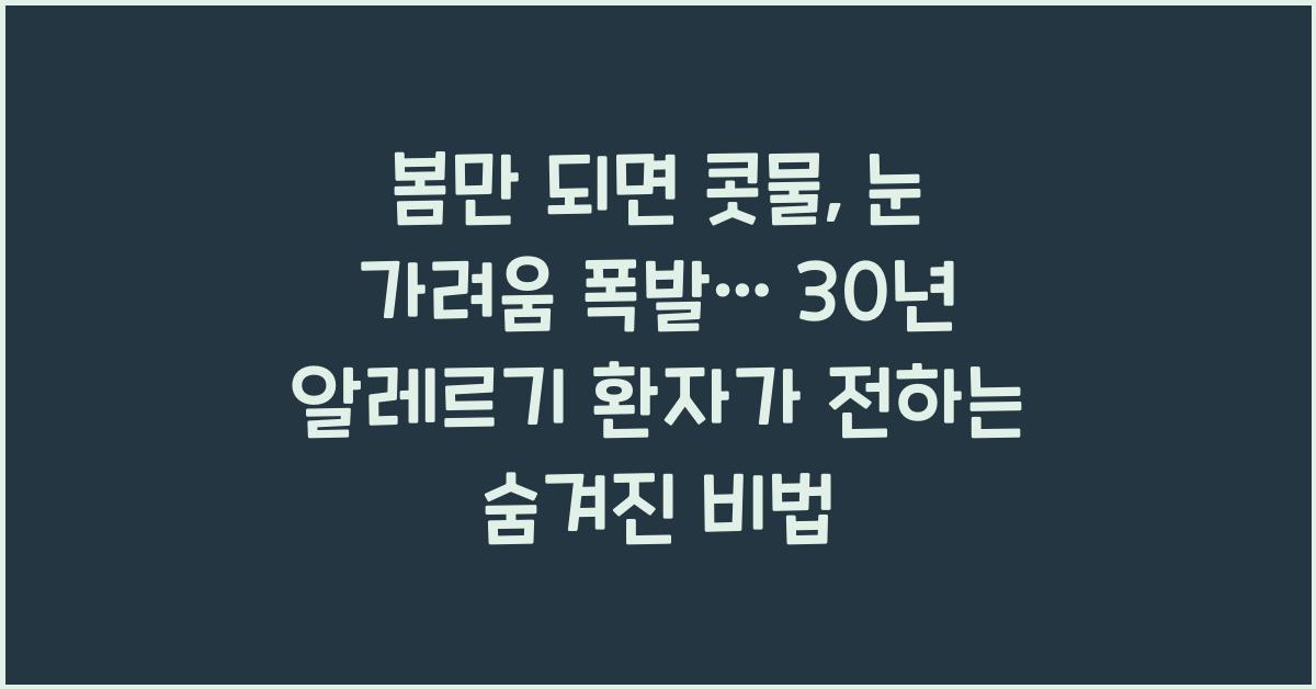 봄만 되면 콧물, 눈 가려움 폭발… 30년 알레르기 비염 환자가 말하는 현실 꿀팁