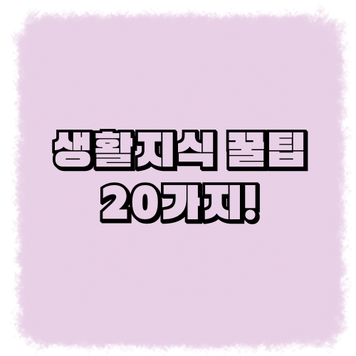 생활지식 꿀팁 20가지!